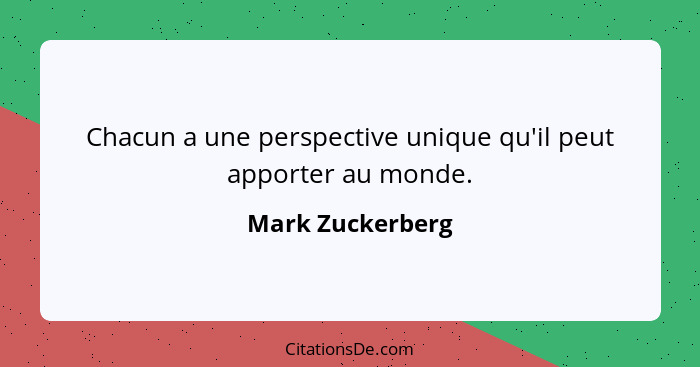 Chacun a une perspective unique qu'il peut apporter au monde.... - Mark Zuckerberg