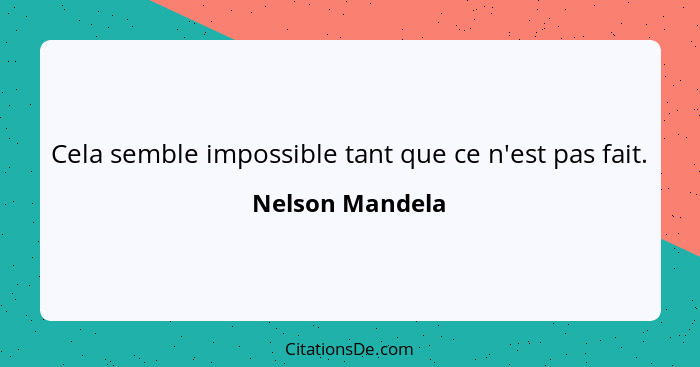 Cela semble impossible tant que ce n'est pas fait.... - Nelson Mandela