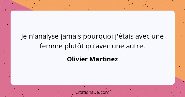 Je n'analyse jamais pourquoi j'étais avec une femme plutôt qu'avec une autre.... - Olivier Martinez