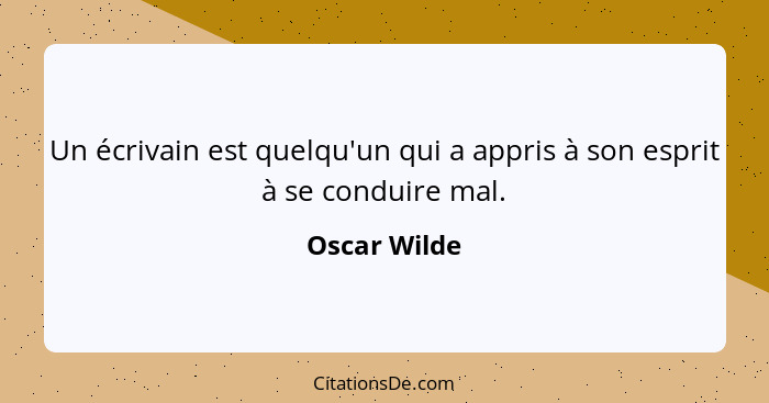 Un écrivain est quelqu'un qui a appris à son esprit à se conduire mal.... - Oscar Wilde