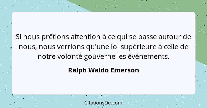 Si nous prêtions attention à ce qui se passe autour de nous, nous verrions qu'une loi supérieure à celle de notre volonté gouver... - Ralph Waldo Emerson