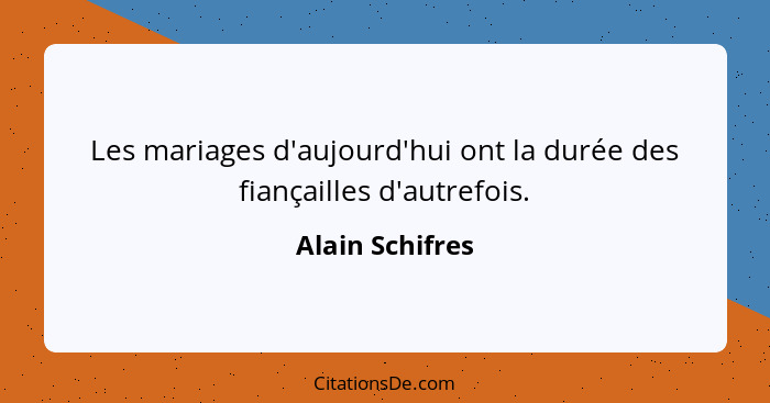 Les mariages d'aujourd'hui ont la durée des fiançailles d'autrefois.... - Alain Schifres