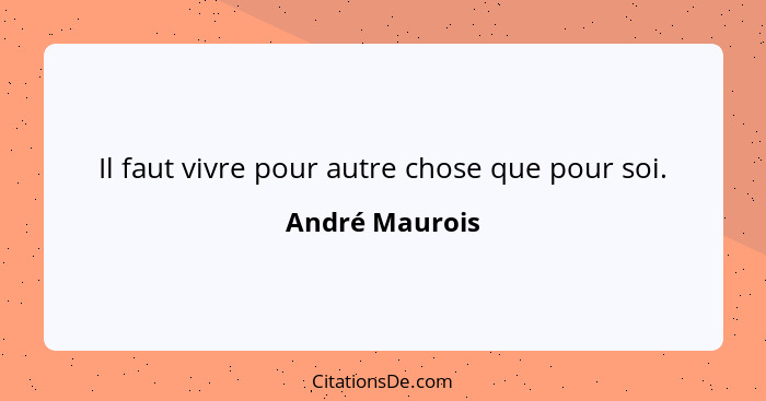 Il faut vivre pour autre chose que pour soi.... - André Maurois