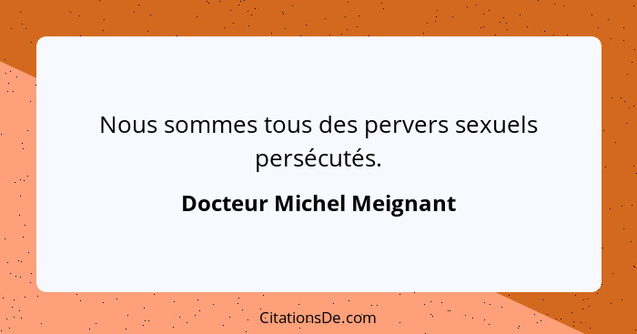 Nous sommes tous des pervers sexuels persécutés.... - Docteur Michel Meignant