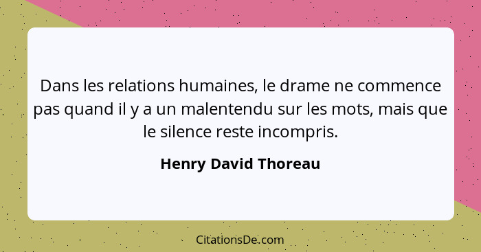 Dans les relations humaines, le drame ne commence pas quand il y a un malentendu sur les mots, mais que le silence reste incompr... - Henry David Thoreau