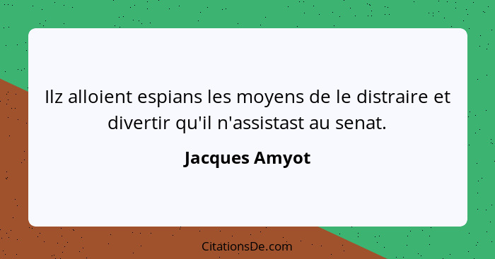 Ilz alloient espians les moyens de le distraire et divertir qu'il n'assistast au senat.... - Jacques Amyot