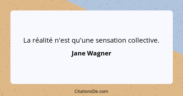 La réalité n'est qu'une sensation collective.... - Jane Wagner