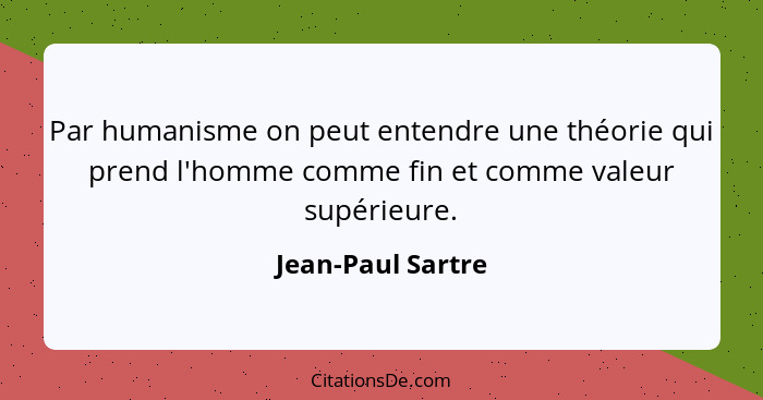 Par humanisme on peut entendre une théorie qui prend l'homme comme fin et comme valeur supérieure.... - Jean-Paul Sartre