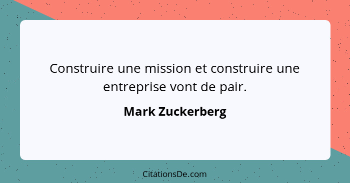 Construire une mission et construire une entreprise vont de pair.... - Mark Zuckerberg