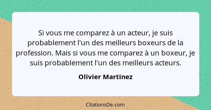 Si vous me comparez à un acteur, je suis probablement l'un des meilleurs boxeurs de la profession. Mais si vous me comparez à un bo... - Olivier Martinez