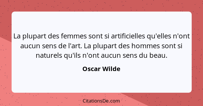 La plupart des femmes sont si artificielles qu'elles n'ont aucun sens de l'art. La plupart des hommes sont si naturels qu'ils n'ont aucu... - Oscar Wilde