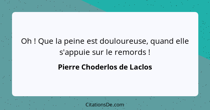 Oh ! Que la peine est douloureuse, quand elle s'appuie sur le remords !... - Pierre Choderlos de Laclos