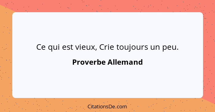 Ce qui est vieux, Crie toujours un peu.... - Proverbe Allemand