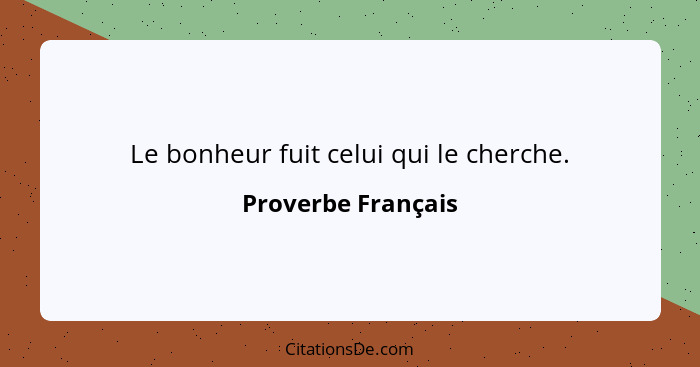 Le bonheur fuit celui qui le cherche.... - Proverbe Français