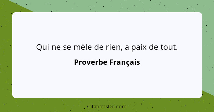 Qui ne se mèle de rien, a paix de tout.... - Proverbe Français