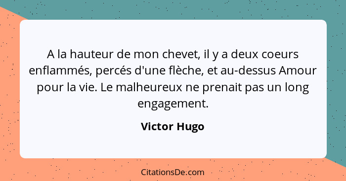 A la hauteur de mon chevet, il y a deux coeurs enflammés, percés d'une flèche, et au-dessus Amour pour la vie. Le malheureux ne prenait... - Victor Hugo