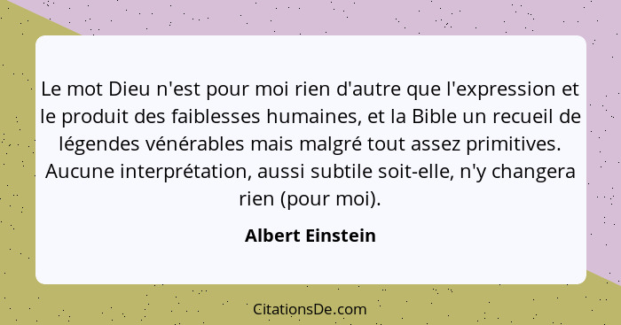 Le mot Dieu n'est pour moi rien d'autre que l'expression et le produit des faiblesses humaines, et la Bible un recueil de légendes v... - Albert Einstein