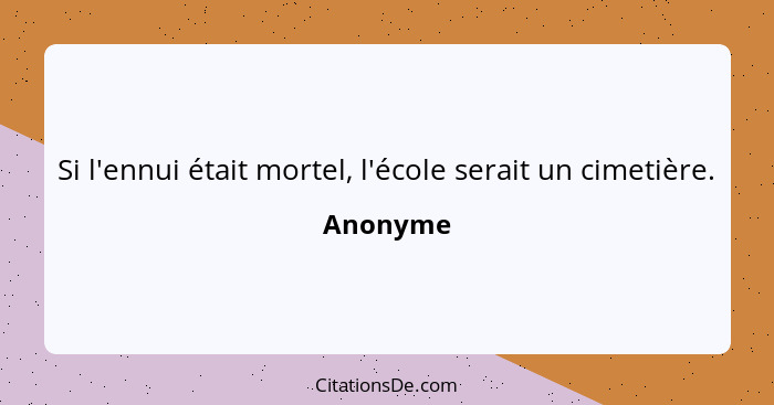 Si l'ennui était mortel, l'école serait un cimetière.... - Anonyme