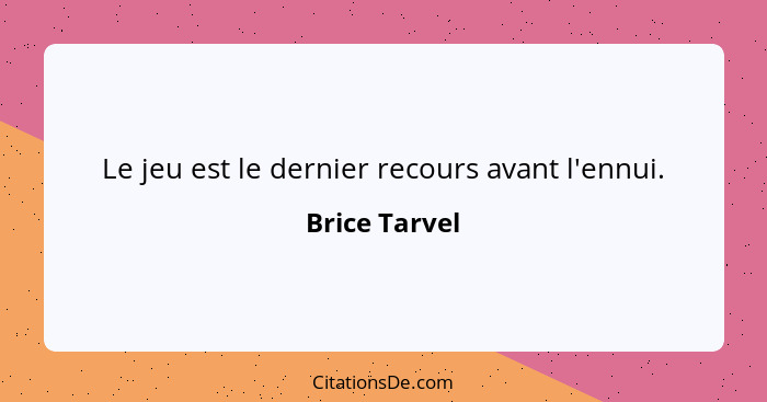 Le jeu est le dernier recours avant l'ennui.... - Brice Tarvel