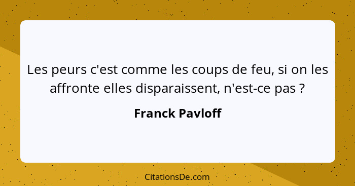 Les peurs c'est comme les coups de feu, si on les affronte elles disparaissent, n'est-ce pas ?... - Franck Pavloff