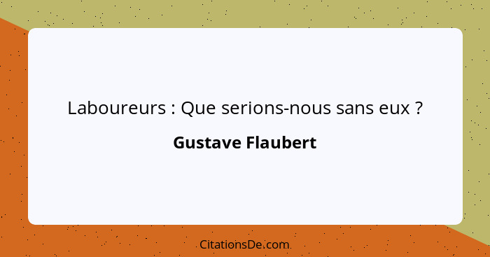 Laboureurs : Que serions-nous sans eux ?... - Gustave Flaubert