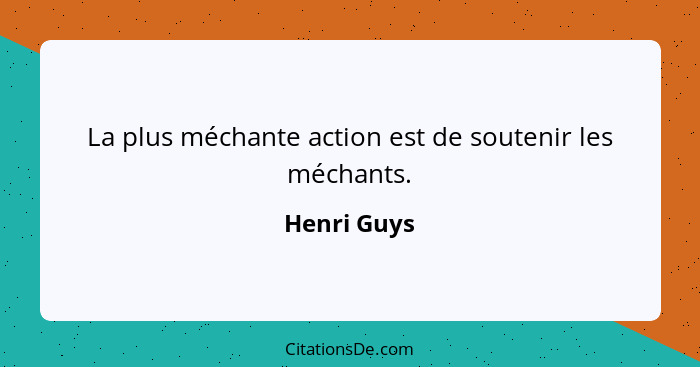 La plus méchante action est de soutenir les méchants.... - Henri Guys