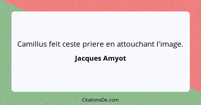 Camillus feit ceste priere en attouchant l'image.... - Jacques Amyot