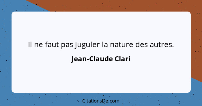 Il ne faut pas juguler la nature des autres.... - Jean-Claude Clari