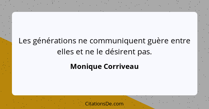 Les générations ne communiquent guère entre elles et ne le désirent pas.... - Monique Corriveau