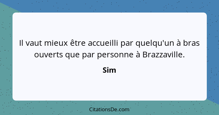 Il vaut mieux être accueilli par quelqu'un à bras ouverts que par personne à Brazzaville.... - Sim