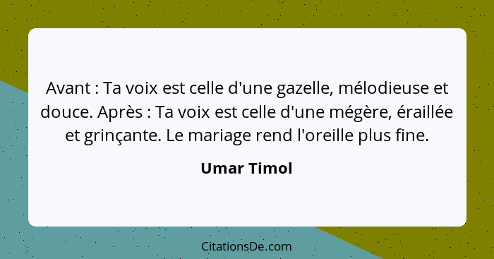 Avant : Ta voix est celle d'une gazelle, mélodieuse et douce. Après : Ta voix est celle d'une mégère, éraillée et grinçante. Le... - Umar Timol