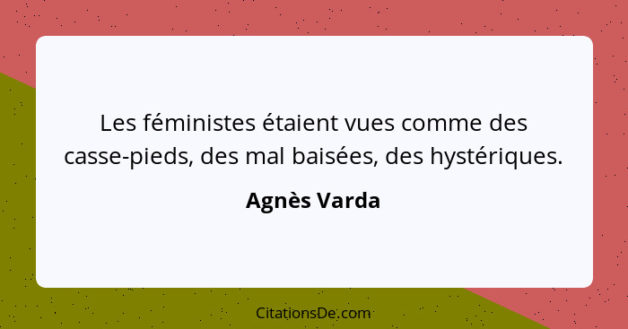 Les féministes étaient vues comme des casse-pieds, des mal baisées, des hystériques.... - Agnès Varda