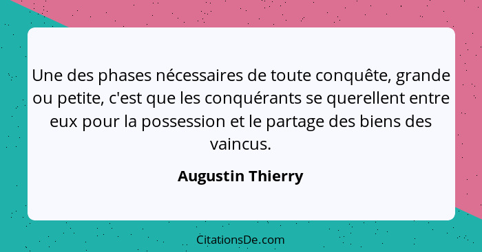 Une des phases nécessaires de toute conquête, grande ou petite, c'est que les conquérants se querellent entre eux pour la possessio... - Augustin Thierry