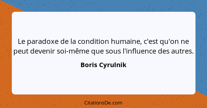 Le paradoxe de la condition humaine, c'est qu'on ne peut devenir soi-même que sous l'influence des autres.... - Boris Cyrulnik