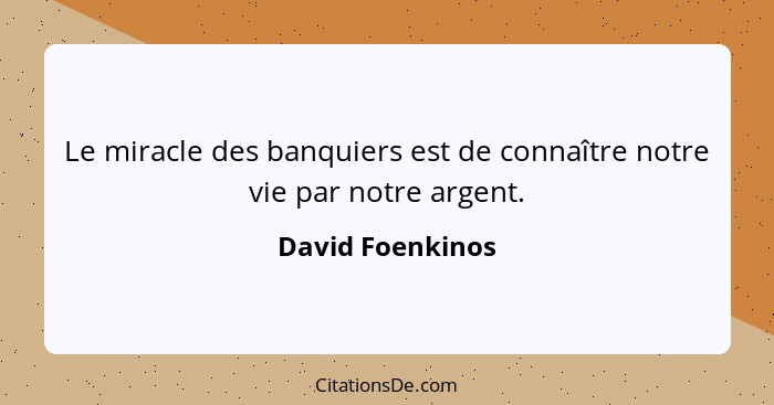 Le miracle des banquiers est de connaître notre vie par notre argent.... - David Foenkinos