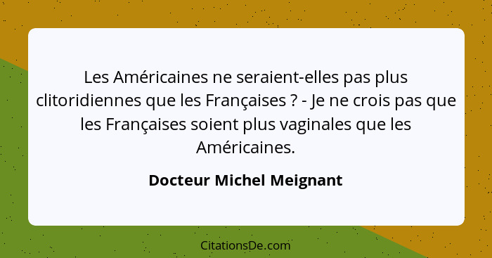 Les Américaines ne seraient-elles pas plus clitoridiennes que les Françaises ? - Je ne crois pas que les Françaises soi... - Docteur Michel Meignant