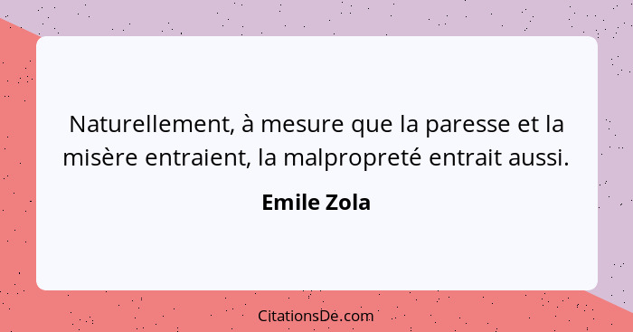 Naturellement, à mesure que la paresse et la misère entraient, la malpropreté entrait aussi.... - Emile Zola