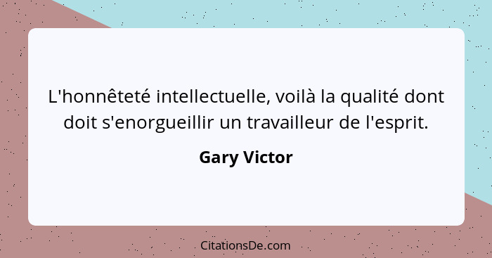 L'honnêteté intellectuelle, voilà la qualité dont doit s'enorgueillir un travailleur de l'esprit.... - Gary Victor