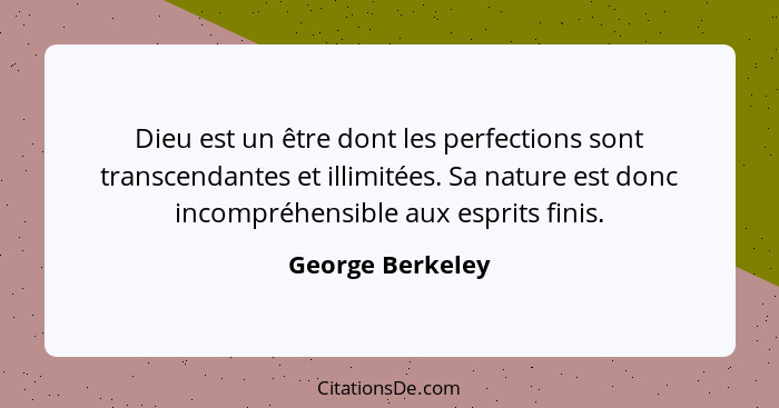 Dieu est un être dont les perfections sont transcendantes et illimitées. Sa nature est donc incompréhensible aux esprits finis.... - George Berkeley