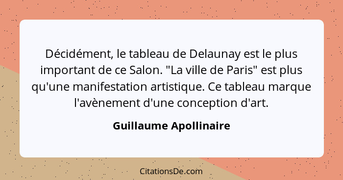 Décidément, le tableau de Delaunay est le plus important de ce Salon. "La ville de Paris" est plus qu'une manifestation artist... - Guillaume Apollinaire
