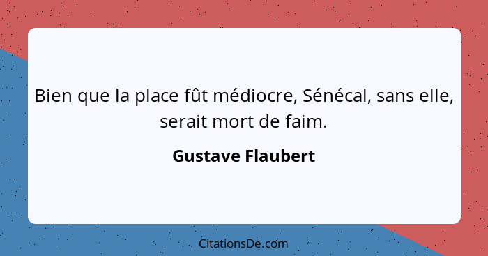 Bien que la place fût médiocre, Sénécal, sans elle, serait mort de faim.... - Gustave Flaubert