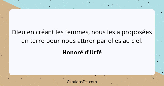 Dieu en créant les femmes, nous les a proposées en terre pour nous attirer par elles au ciel.... - Honoré d'Urfé