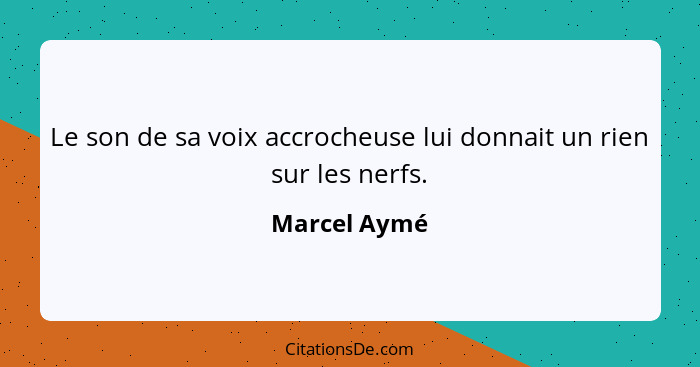 Le son de sa voix accrocheuse lui donnait un rien sur les nerfs.... - Marcel Aymé