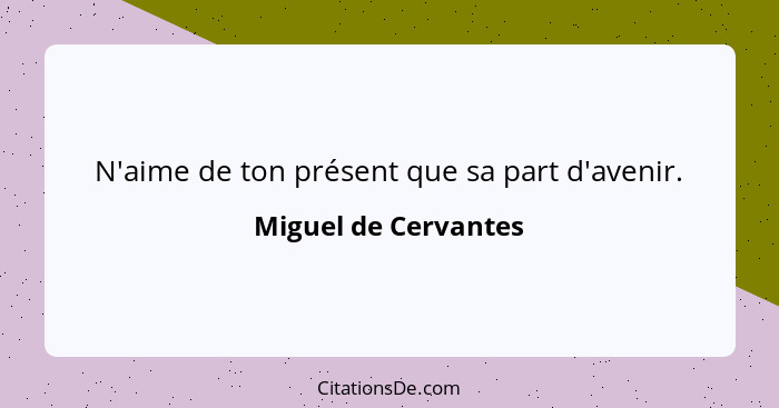 N'aime de ton présent que sa part d'avenir.... - Miguel de Cervantes