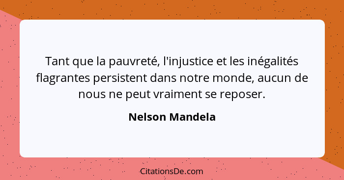 Tant que la pauvreté, l'injustice et les inégalités flagrantes persistent dans notre monde, aucun de nous ne peut vraiment se reposer... - Nelson Mandela