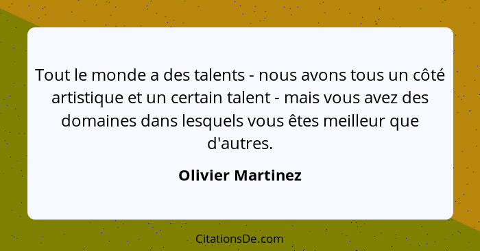 Tout le monde a des talents - nous avons tous un côté artistique et un certain talent - mais vous avez des domaines dans lesquels v... - Olivier Martinez