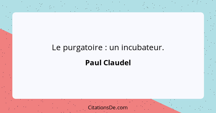 Le purgatoire : un incubateur.... - Paul Claudel