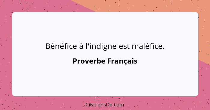 Bénéfice à l'indigne est maléfice.... - Proverbe Français