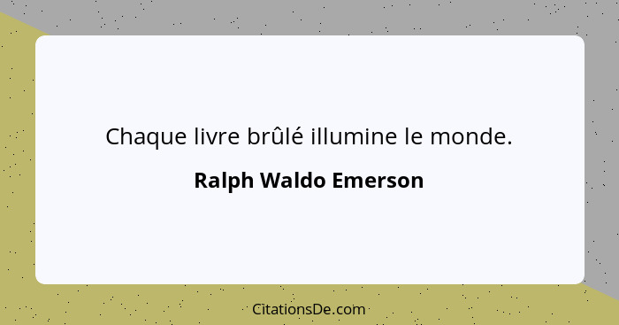 Chaque livre brûlé illumine le monde.... - Ralph Waldo Emerson