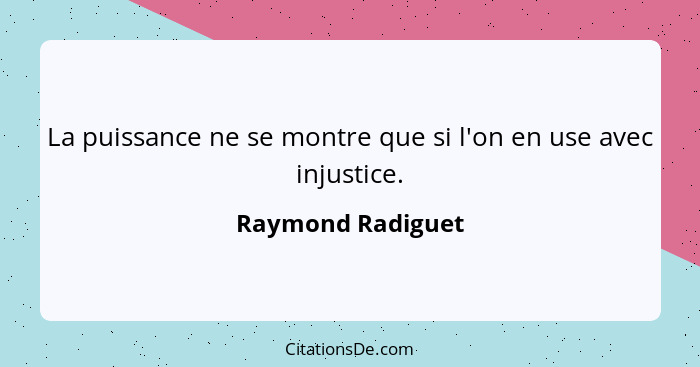 La puissance ne se montre que si l'on en use avec injustice.... - Raymond Radiguet